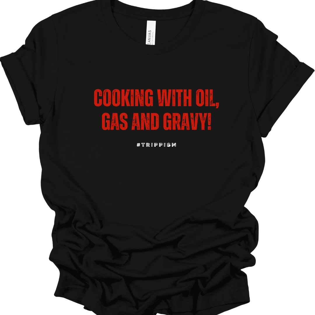 Cooking with oil, gas and gravy!